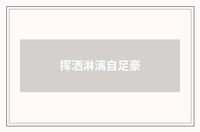 挥洒淋漓自足豪