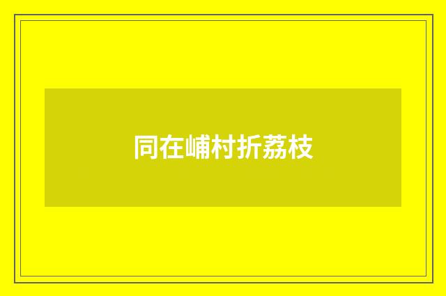 同在峬村折荔枝