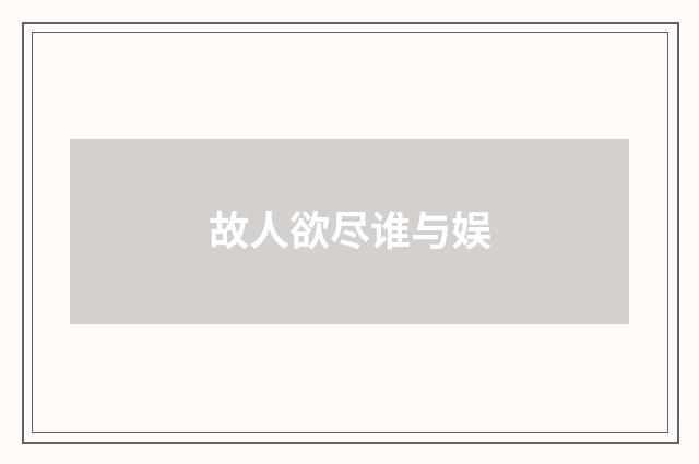 故人欲尽谁与娱