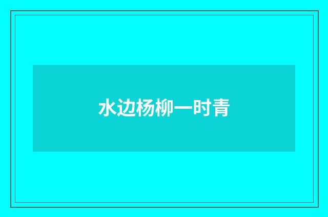 水边杨柳一时青