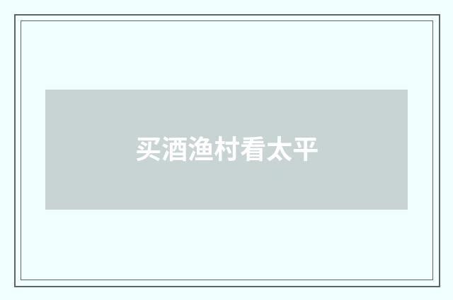 买酒渔村看太平