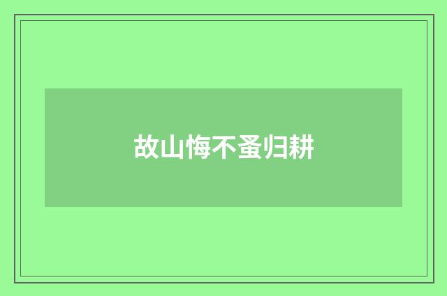 故山悔不蚤归耕