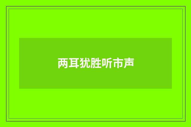 两耳犹胜听市声