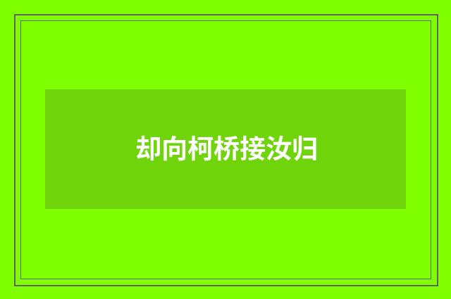 却向柯桥接汝归
