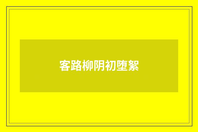 客路柳阴初堕絮