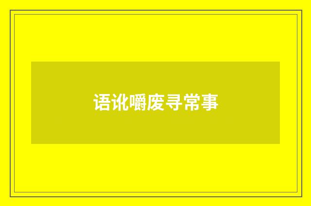 语讹嚼废寻常事