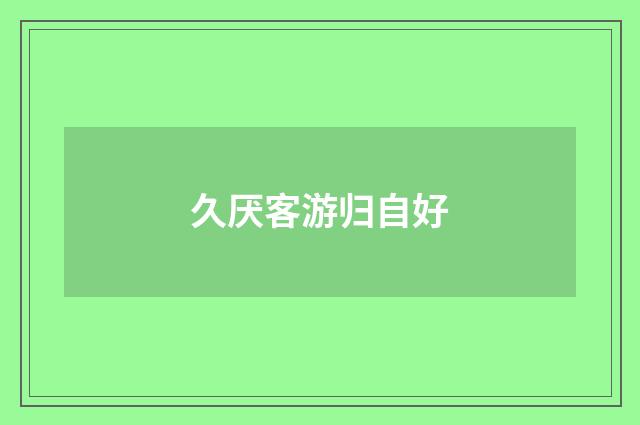 久厌客游归自好