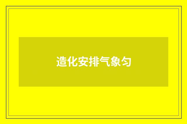 造化安排气象匀