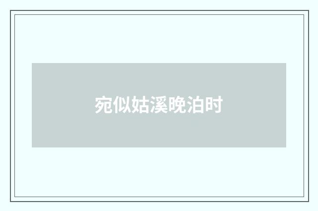 宛似姑溪晚泊时