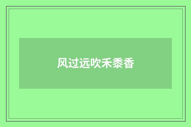 风过远吹禾黍香