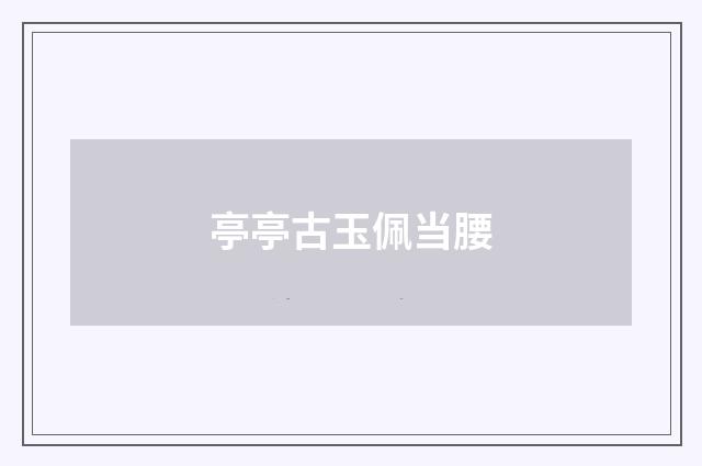 亭亭古玉佩当腰