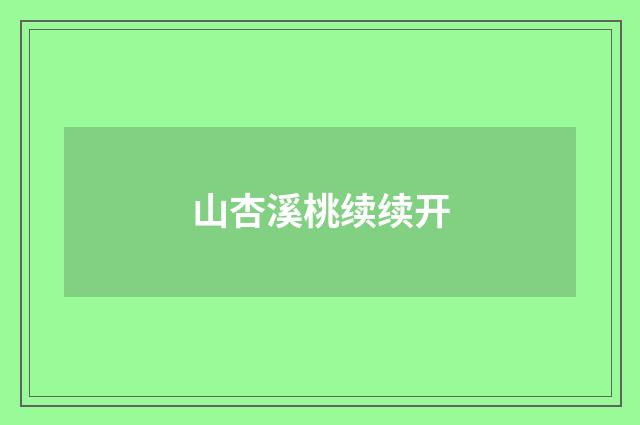 山杏溪桃续续开