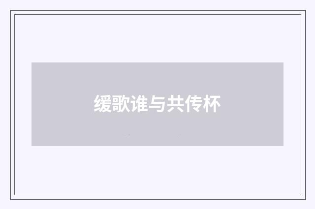 缓歌谁与共传杯