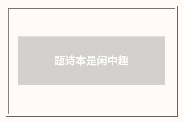题诗本是闲中趣