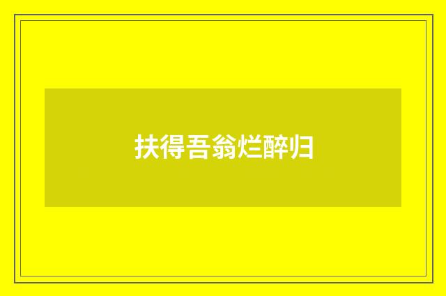 扶得吾翁烂醉归