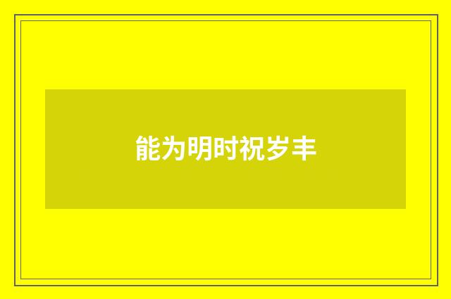 能为明时祝岁丰