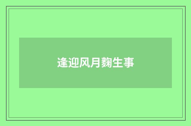 逢迎风月麴生事