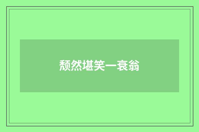 颓然堪笑一衰翁