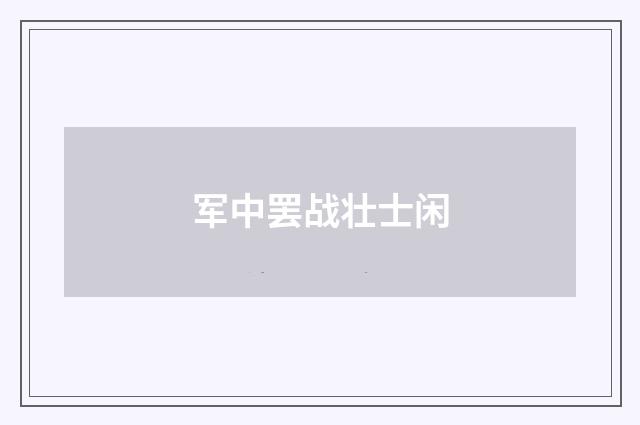 军中罢战壮士闲