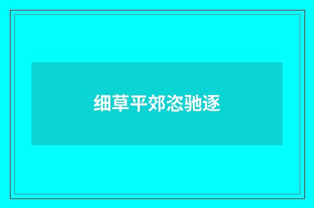 细草平郊恣驰逐