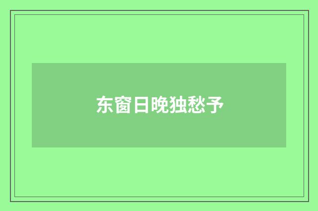 东窗日晚独愁予