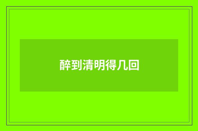 醉到清明得几回