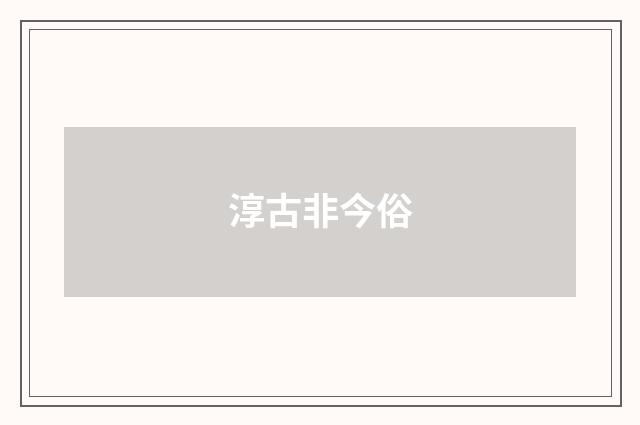 淳古非今俗