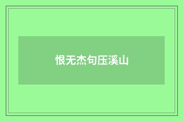 恨无杰句压溪山