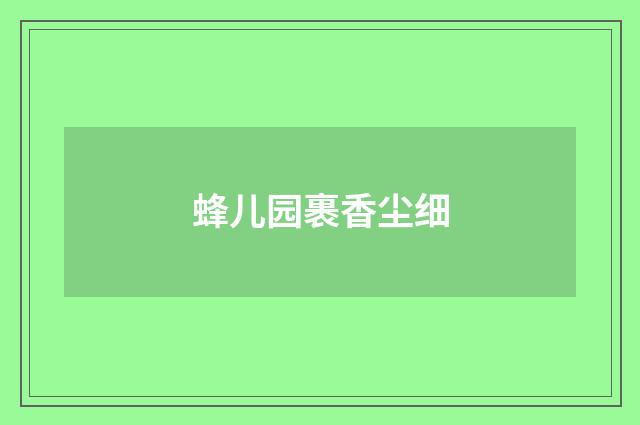 蜂儿园裹香尘细