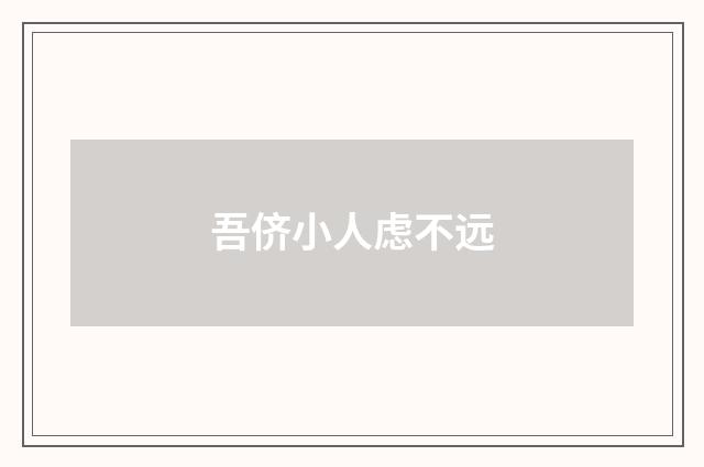 吾侪小人虑不远