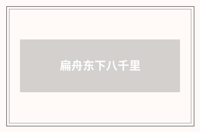 扁舟东下八千里
