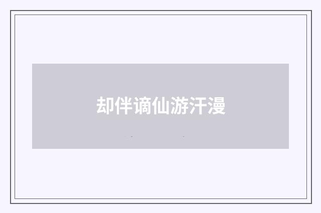 却伴谪仙游汗漫
