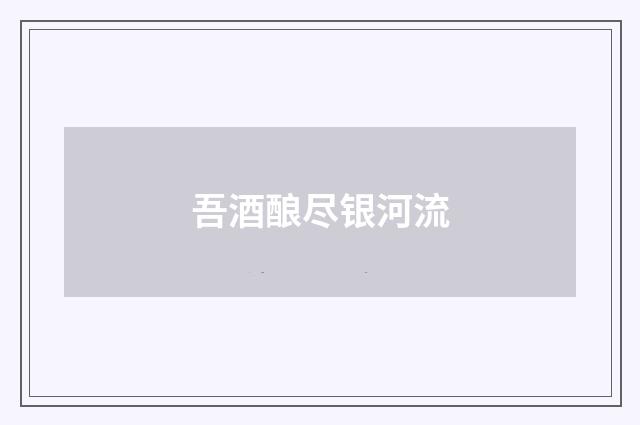 吾酒酿尽银河流
