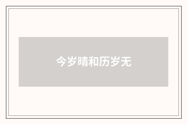 今岁晴和历岁无