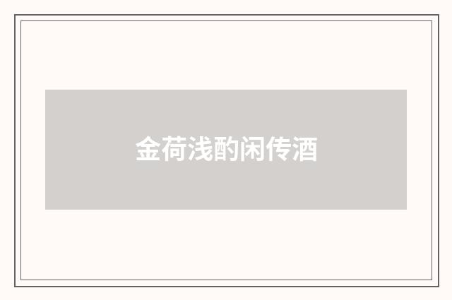 金荷浅酌闲传酒