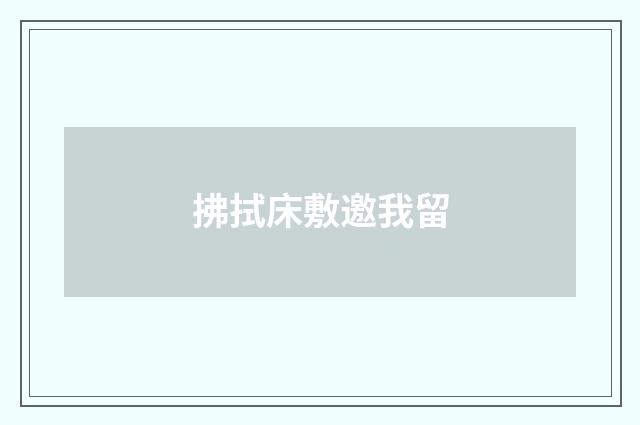 拂拭床敷邀我留