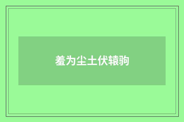 羞为尘土伏辕驹