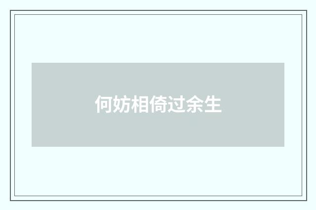 何妨相倚过余生