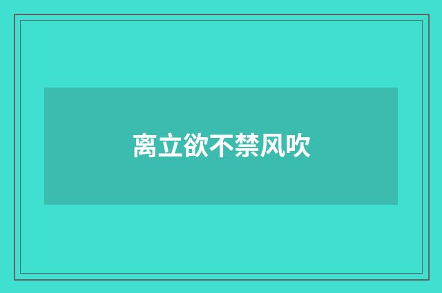 离立欲不禁风吹
