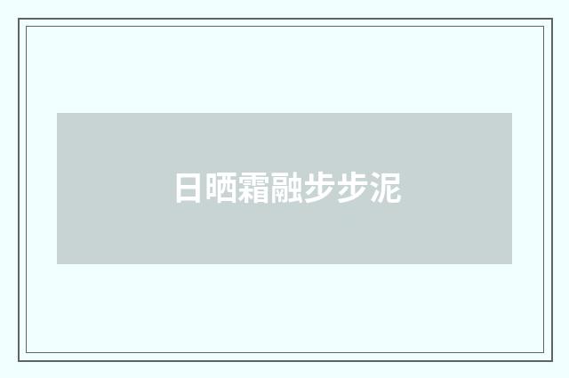 日晒霜融步步泥