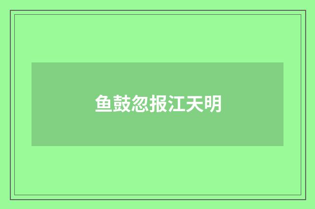 鱼鼓忽报江天明