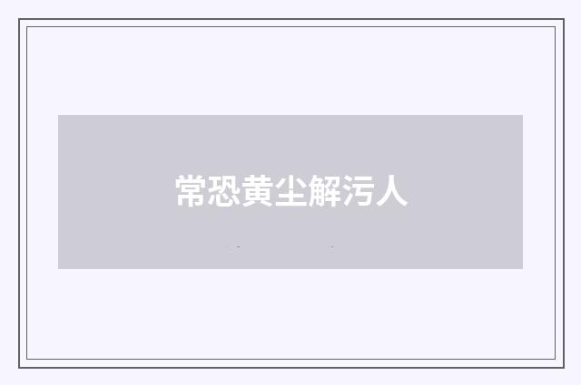 常恐黄尘解污人