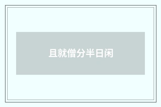 且就僧分半日闲