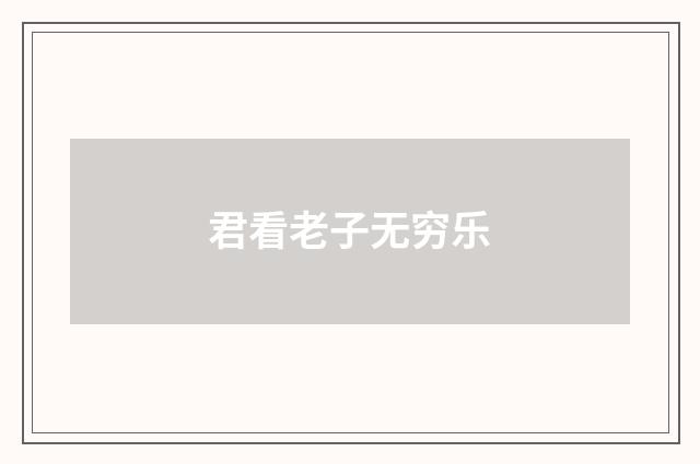 君看老子无穷乐