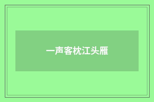 一声客枕江头雁