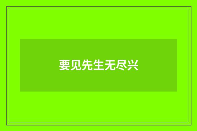 要见先生无尽兴