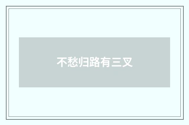 不愁归路有三叉