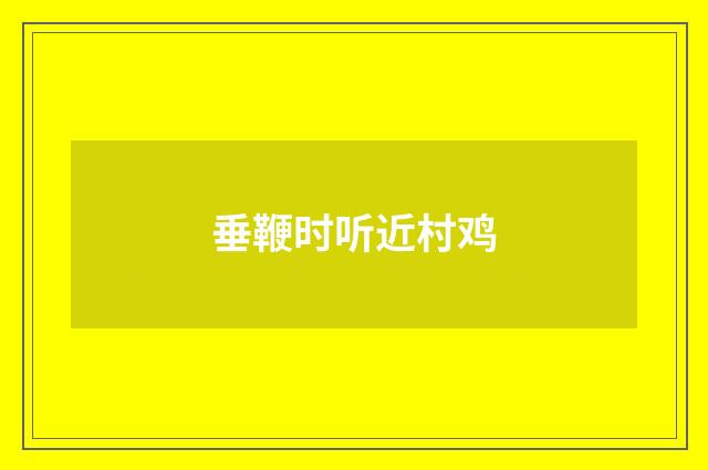 垂鞭时听近村鸡