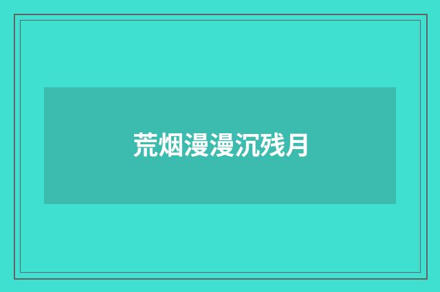 荒烟漫漫沉残月