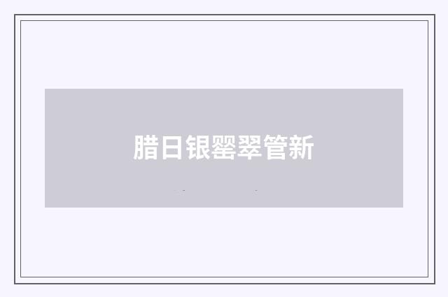 腊日银罂翠管新